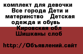 комплект для девочки - Все города Дети и материнство » Детская одежда и обувь   . Кировская обл.,Шишканы слоб.